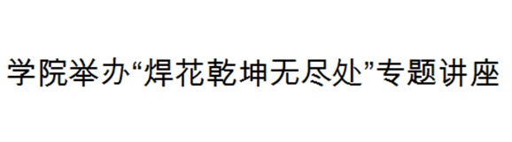 华亿网_华亿(中国)举办“焊花乾坤无尽处”专题讲座